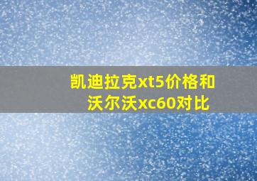 凯迪拉克xt5价格和 沃尔沃xc60对比